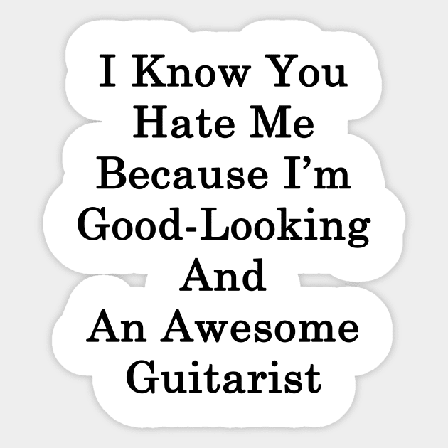 I Know You Hate Me Because I'm Good Looking And An Awesome Guitarist Sticker by supernova23